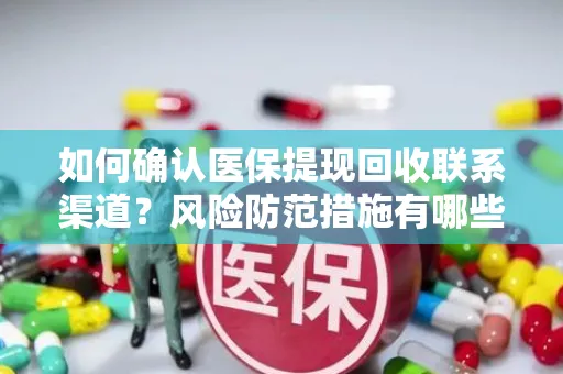 如何确认医保提现回收联系渠道？风险防范措施有哪些？